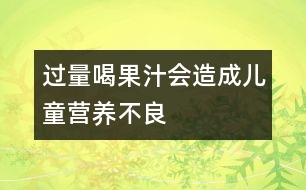 過量喝果汁會(huì)造成兒童營養(yǎng)不良