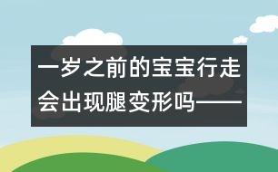 一歲之前的寶寶行走會(huì)出現(xiàn)腿變形嗎――季緯興回答