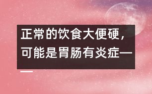 正常的飲食大便硬，可能是胃腸有炎癥――康宏回答