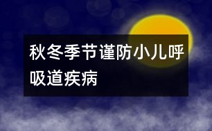 秋冬季節(jié)謹(jǐn)防小兒呼吸道疾病