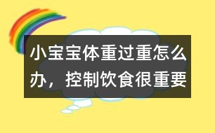 小寶寶體重過重怎么辦，控制飲食很重要