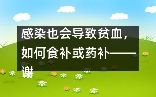 感染也會導(dǎo)致貧血，如何食補或藥補――謝曉恬回答