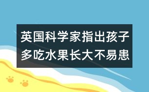 英國科學(xué)家指出：孩子多吃水果長大不易患癌癥