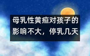 母乳性黃疸對(duì)孩子的影響不大，停乳幾天――宋善路回答