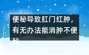 便秘導(dǎo)致肛門紅腫，有無(wú)辦法能消腫不便秘