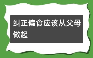 糾正偏食應(yīng)該從父母做起