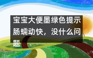 寶寶大便墨綠色提示腸蠕動(dòng)快，沒什么問題