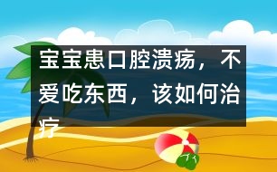 寶寶患口腔潰瘍，不愛(ài)吃東西，該如何治療