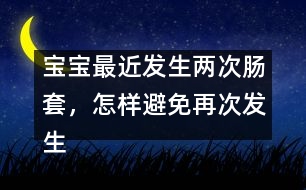 寶寶最近發(fā)生兩次腸套，怎樣避免再次發(fā)生