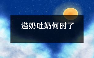 溢奶、吐奶何時(shí)了