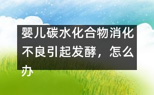 嬰兒碳水化合物消化不良引起發(fā)酵，怎么辦