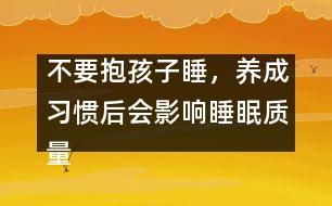 不要抱孩子睡，養(yǎng)成習(xí)慣后會(huì)影響睡眠質(zhì)量