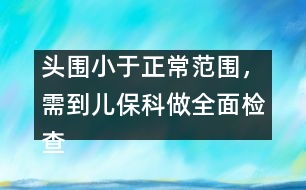 頭圍小于正常范圍，需到兒保科做全面檢查