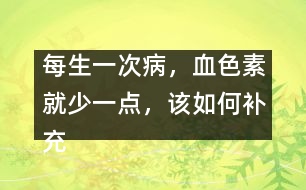 每生一次病，血色素就少一點，該如何補充