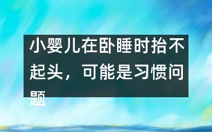 小嬰兒在臥睡時抬不起頭，可能是習(xí)慣問題