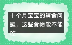 十個月寶寶的輔食問題，這些食物能不能吃