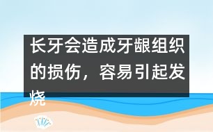 長牙會造成牙齦組織的損傷，容易引起發(fā)燒