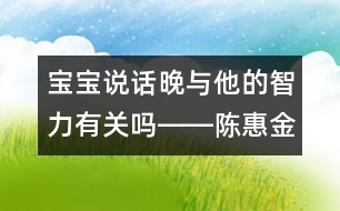 寶寶說(shuō)話晚與他的智力有關(guān)嗎――陳惠金回答