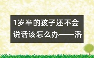 1歲半的孩子還不會(huì)說話該怎么辦――潘潔回答