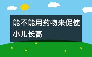 能不能用藥物來促使小兒長高