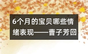 6個(gè)月的寶貝哪些情緒表現(xiàn)――曹子芳回答