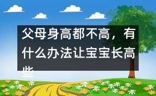 父母身高都不高，有什么辦法讓寶寶長高些