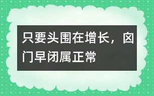 只要頭圍在增長，囟門早閉屬正常