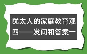 猶太人的家庭教育觀（四）――發(fā)問(wèn)和答案一樣重要