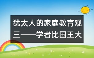 猶太人的家庭教育觀（三）――學者比國王大