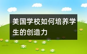 美國學校如何培養(yǎng)學生的創(chuàng)造力