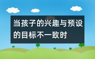 當孩子的興趣與預(yù)設(shè)的目標不一致時