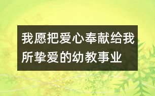 我愿把愛心奉獻(xiàn)給我所摯愛的幼教事業(yè)