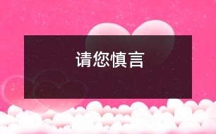 請(qǐng)您慎言