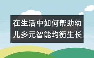 在生活中如何幫助幼兒多元智能均衡生長