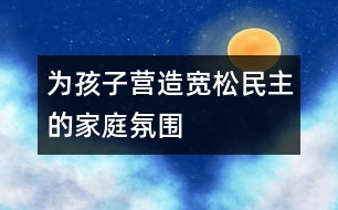 為孩子營造寬松、民主的家庭氛圍