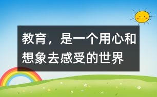 教育，是一個用心和想象去感受的世界