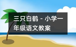 三只白鶴 - 小學(xué)一年級語文教案