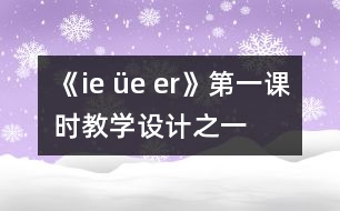 《ie üe er》第一課時(shí)教學(xué)設(shè)計(jì)之一