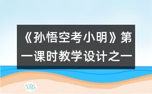 《孫悟空考小明》第一課時(shí)教學(xué)設(shè)計(jì)之一