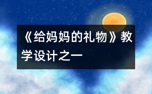 《給媽媽的禮物》教學(xué)設(shè)計之一