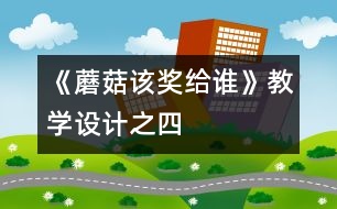 《蘑菇該獎給誰》教學(xué)設(shè)計(jì)之四