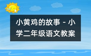 小黃雞的故事 - 小學(xué)二年級(jí)語(yǔ)文教案