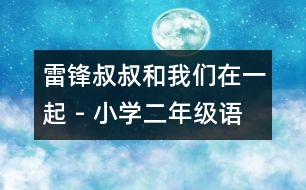 雷鋒叔叔和我們?cè)谝黄?- 小學(xué)二年級(jí)語文教案