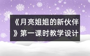 《月亮姐姐的新伙伴》第一課時(shí)教學(xué)設(shè)計(jì)