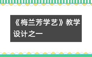 《梅蘭芳學藝》教學設計之一