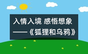 入情入境 感悟想象――《狐貍和烏鴉》第一課時設(shè)計(jì)及評析