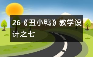 26《丑小鴨》教學(xué)設(shè)計(jì)之七