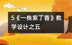 5《一株紫丁香》教學(xué)設(shè)計(jì)之五