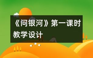 《問銀河》第一課時教學(xué)設(shè)計