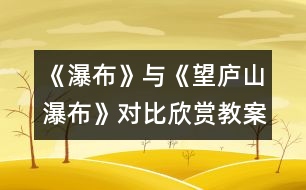 《瀑布》與《望廬山瀑布》對比欣賞教案設(shè)計(jì)